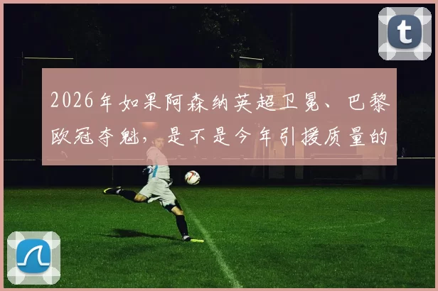 2026年如果阿森纳英超卫冕、巴黎欧冠夺魁，是不是今年引援质量的集中体现