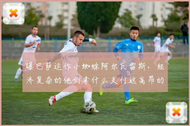 曝巴萨运作小蜘蛛阿尔瓦雷斯，经济复杂的他们拿什么支付这高昂的转会分手费