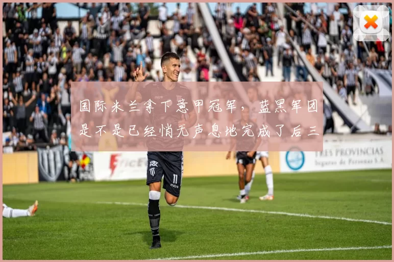 国际米兰拿下意甲冠军，蓝黑军团是不是已经悄无声息地完成了后三冠王时代的重建